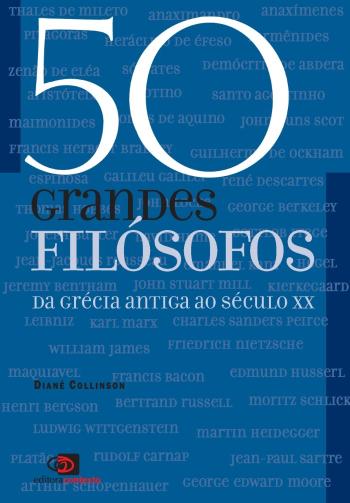 50 GRANDES FILOSOFOS - DA GRECIA ANTIGA AO SECULO
