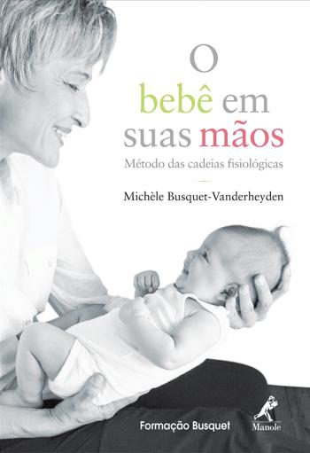 BEBE EM SUAS MAOS, O - METODO DAS CADEIAS FISIOLOG